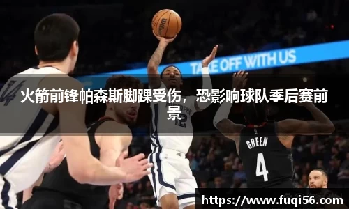火箭前锋帕森斯脚踝受伤，恐影响球队季后赛前景