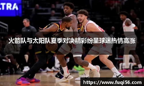 火箭队与太阳队夏季对决精彩纷呈球迷热情高涨