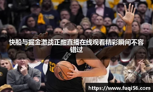 快船与掘金激战正酣直播在线观看精彩瞬间不容错过