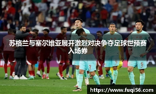 苏格兰与塞尔维亚展开激烈对决争夺足球世预赛入场券