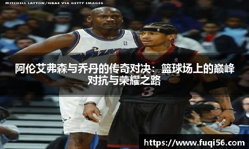 阿伦艾弗森与乔丹的传奇对决：篮球场上的巅峰对抗与荣耀之路