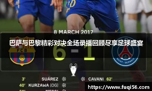 巴萨与巴黎精彩对决全场录播回顾尽享足球盛宴