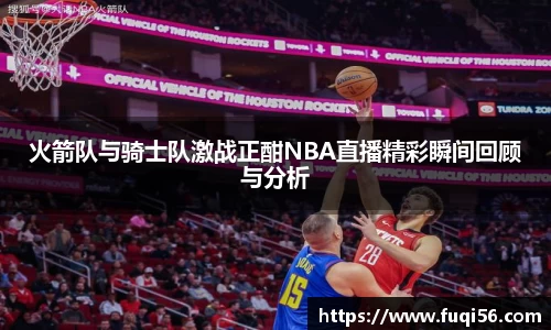 火箭队与骑士队激战正酣NBA直播精彩瞬间回顾与分析