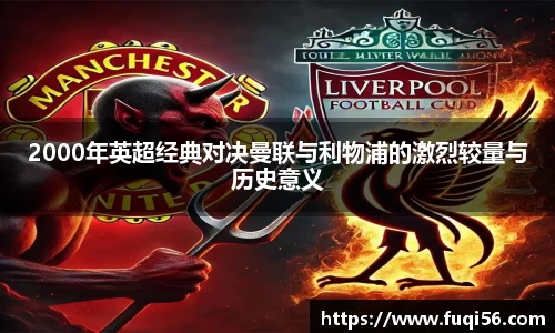2000年英超经典对决曼联与利物浦的激烈较量与历史意义