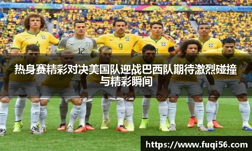 热身赛精彩对决美国队迎战巴西队期待激烈碰撞与精彩瞬间